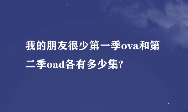 我的朋友很少第一季ova和第二季oad各有多少集?