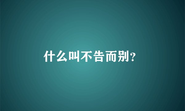 什么叫不告而别？