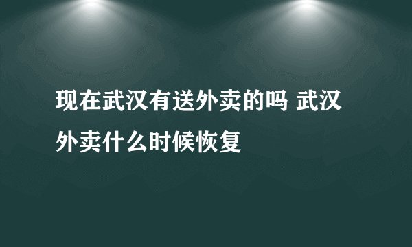 现在武汉有送外卖的吗 武汉外卖什么时候恢复