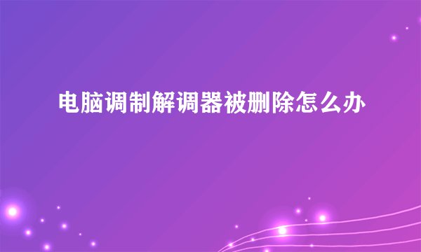 电脑调制解调器被删除怎么办