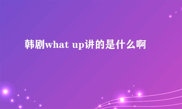 韩剧what up讲的是什么啊