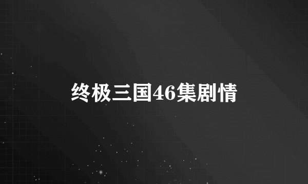 终极三国46集剧情
