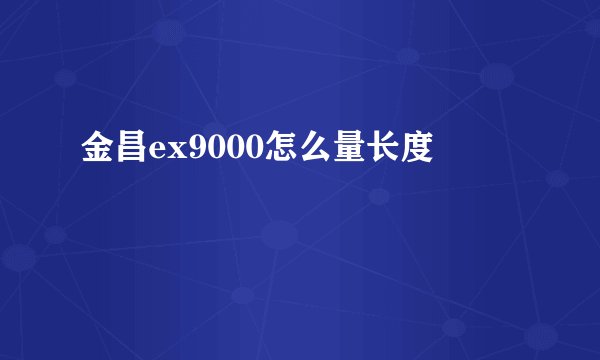 金昌ex9000怎么量长度