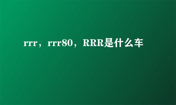 rrr，rrr80，RRR是什么车