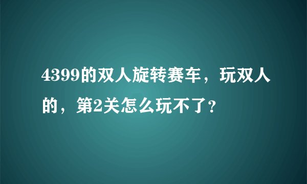 4399的双人旋转赛车，玩双人的，第2关怎么玩不了？
