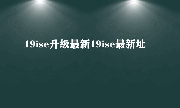 19ise升级最新19ise最新址