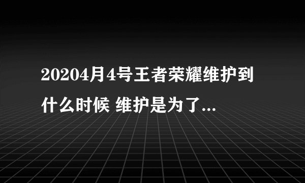 20204月4号王者荣耀维护到什么时候 维护是为了哀悼烈士