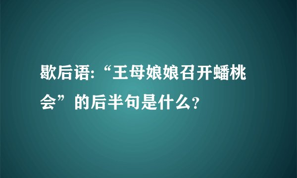 歇后语:“王母娘娘召开蟠桃会”的后半句是什么？