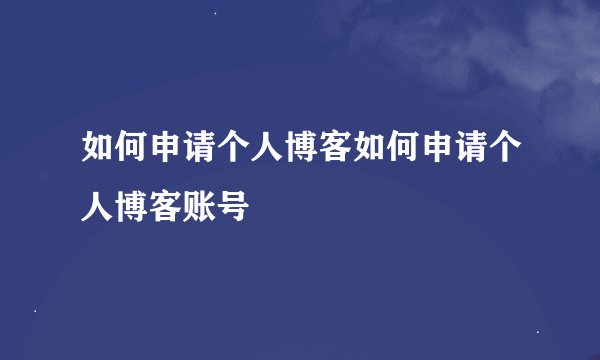 如何申请个人博客如何申请个人博客账号