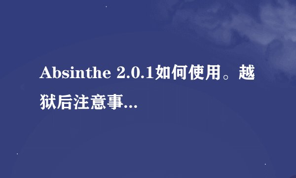 Absinthe 2.0.1如何使用。越狱后注意事项！！！