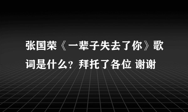 张国荣《一辈子失去了你》歌词是什么？拜托了各位 谢谢