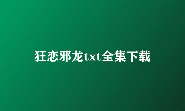 狂恋邪龙txt全集下载