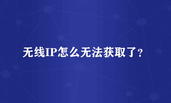 无线IP怎么无法获取了？