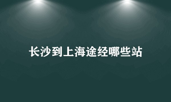 长沙到上海途经哪些站