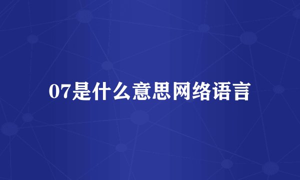 07是什么意思网络语言