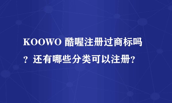 KOOWO 酷喔注册过商标吗？还有哪些分类可以注册？