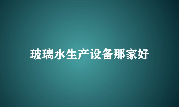 玻璃水生产设备那家好