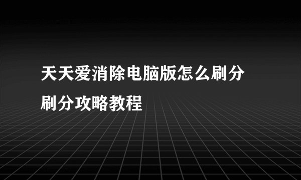 天天爱消除电脑版怎么刷分 刷分攻略教程