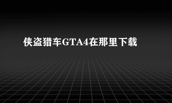 侠盗猎车GTA4在那里下载
