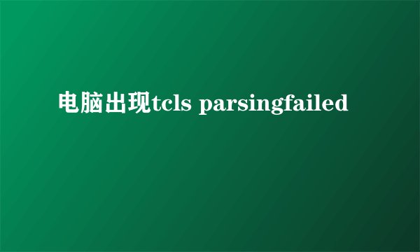 电脑出现tcls parsingfailed