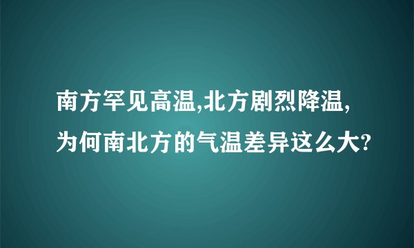 南方罕见高温,北方剧烈降温,为何南北方的气温差异这么大?