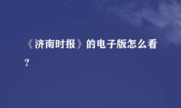 《济南时报》的电子版怎么看？