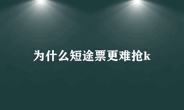 为什么短途票更难抢k