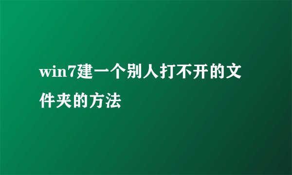 win7建一个别人打不开的文件夹的方法
