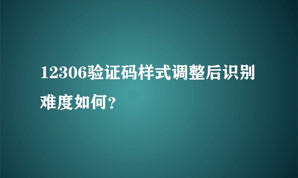 12306验证码样式调整后识别难度如何？