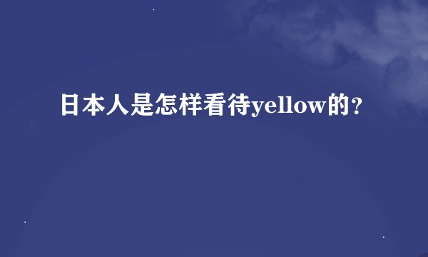 日本人是怎样看待yellow的？