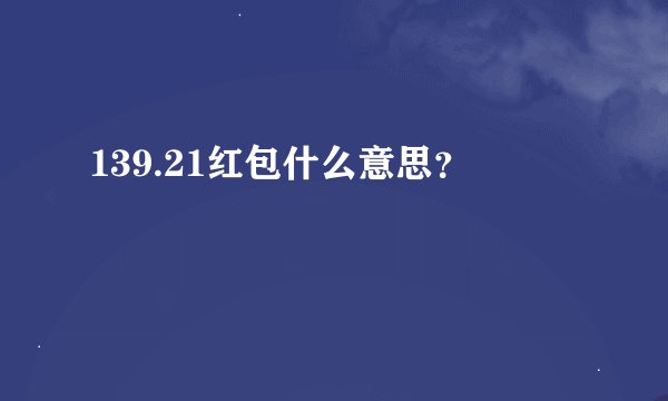 139.21红包什么意思？
