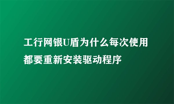 工行网银U盾为什么每次使用都要重新安装驱动程序