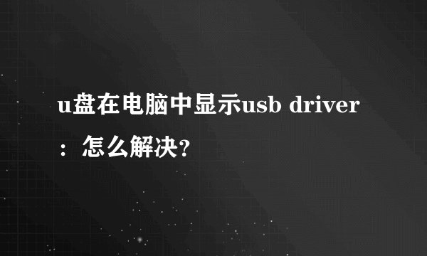 u盘在电脑中显示usb driver：怎么解决？