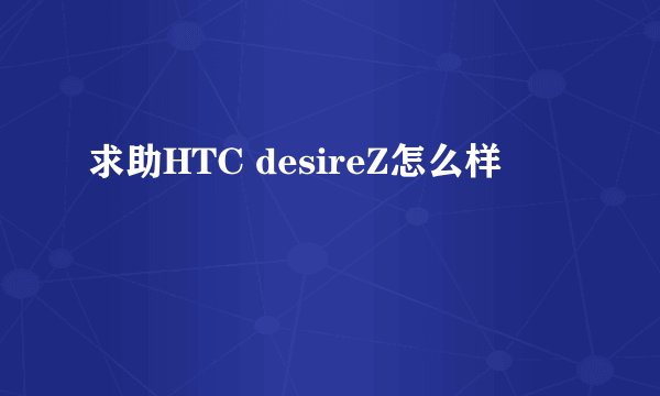 求助HTC desireZ怎么样