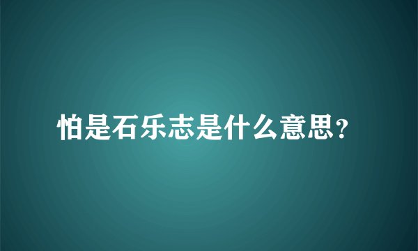 怕是石乐志是什么意思？