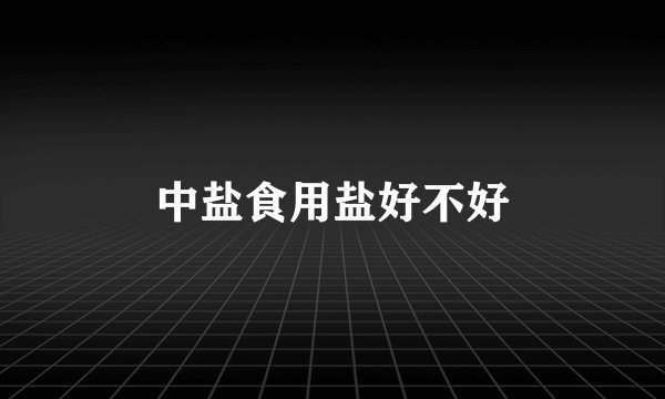 中盐食用盐好不好