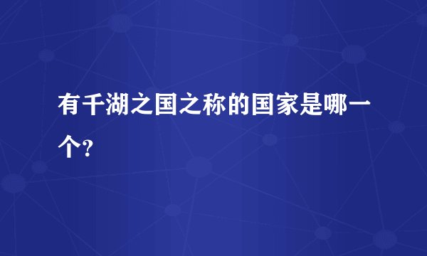 有千湖之国之称的国家是哪一个？