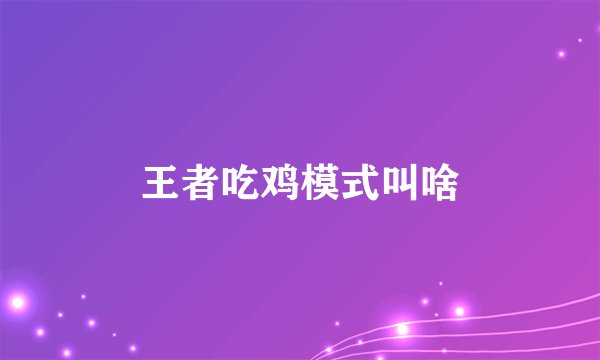 王者吃鸡模式叫啥