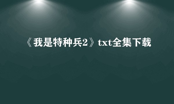 《我是特种兵2》txt全集下载