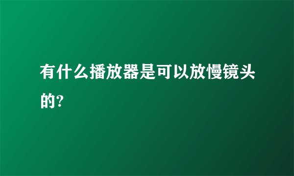 有什么播放器是可以放慢镜头的?