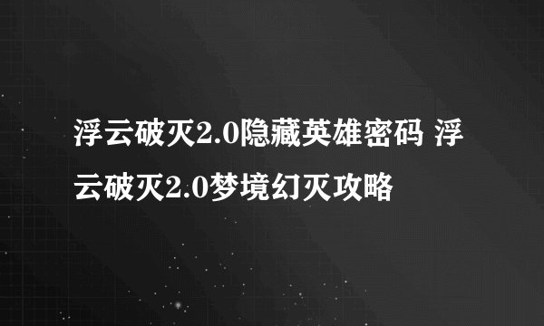 浮云破灭2.0隐藏英雄密码 浮云破灭2.0梦境幻灭攻略