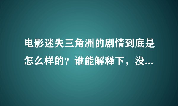 电影迷失三角洲的剧情到底是怎么样的？谁能解释下，没看懂，看了影评也不懂，这故事到底是