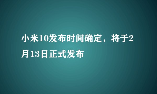 小米10发布时间确定，将于2月13日正式发布