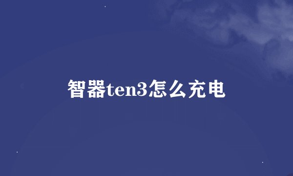 智器ten3怎么充电