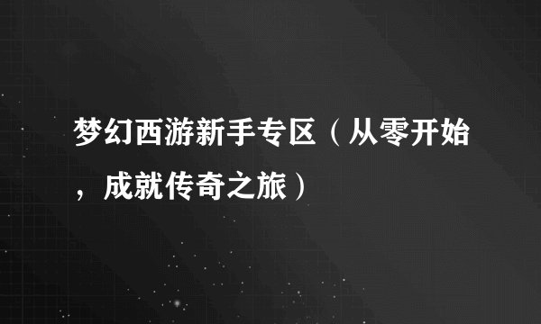 梦幻西游新手专区（从零开始，成就传奇之旅）