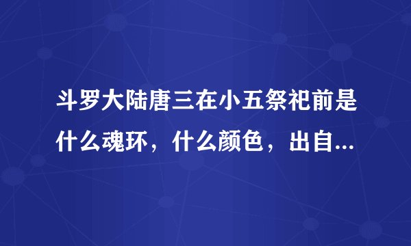 斗罗大陆唐三在小五祭祀前是什么魂环，什么颜色，出自什么混兽