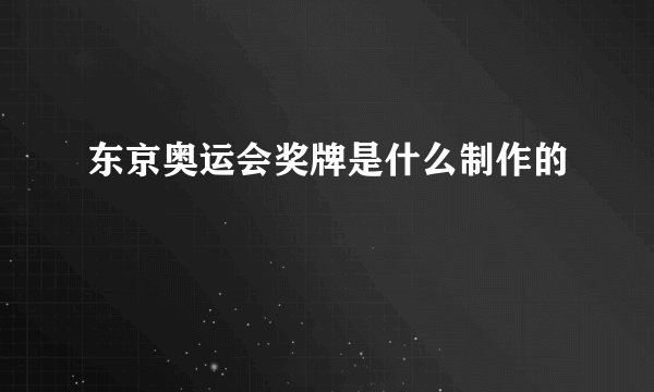 东京奥运会奖牌是什么制作的