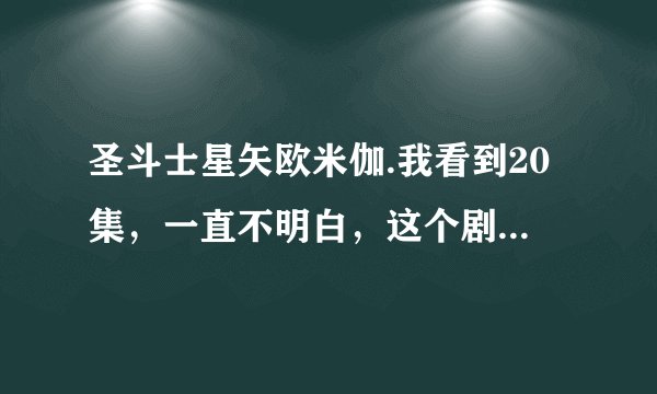 圣斗士星矢欧米伽.我看到20集，一直不明白，这个剧情很狗血。 我列一些问题大家讨论下