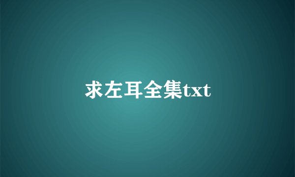 求左耳全集txt