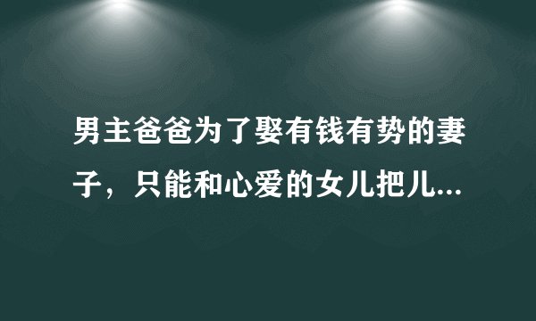 男主爸爸为了娶有钱有势的妻子，只能和心爱的女儿把儿子扔在孤儿院，